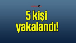 5 kişi yakalandı!