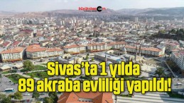 Sivas’ta 1 yılda 89 akraba evliliği yapıldı!