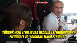 Yüksek Hızlı Tren Sivas Otobüs Terminalindeki Firmaları ve Yolcuları Nasıl Etkiledi ?