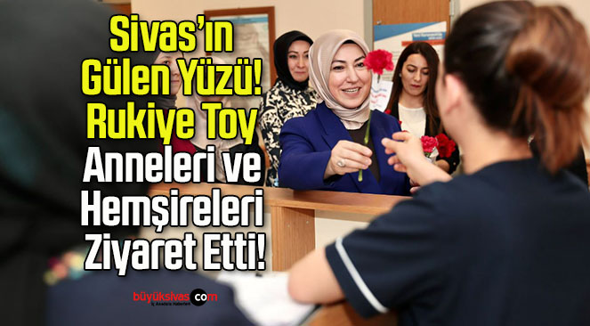 Sivas’ın Gülen Yüzü! Rukiye Toy Anneleri ve Hemşireleri Ziyaret Etti!