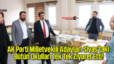 AK Parti Milletvekili Adayları Sivas’taki Bütün Okulları Tek Tek Ziyaret Etti!