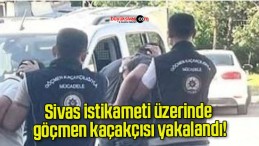 Sivas istikameti üzerinde göçmen kaçakçısı yakalandı!