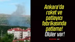 Ankara’da roket ve patlayıcı fabrikasında patlama! Ölüler var!