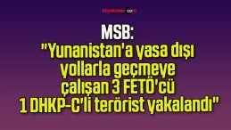 MSB: “Yunanistan’a yasa dışı yollarla geçmeye çalışan 3 FETÖ’cü, 1 DHKP-C’li terörist yakalandı”