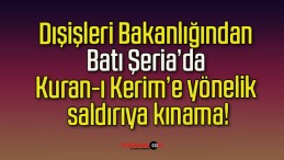 Dışişleri Bakanlığından Batı Şeria’da Kuran-ı Kerim’e yönelik saldırıya kınama!