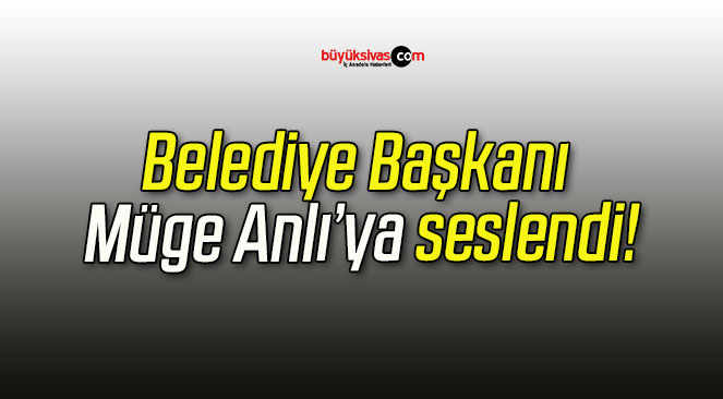 Belediye Başkanı Müge Anlı’ya seslendi!