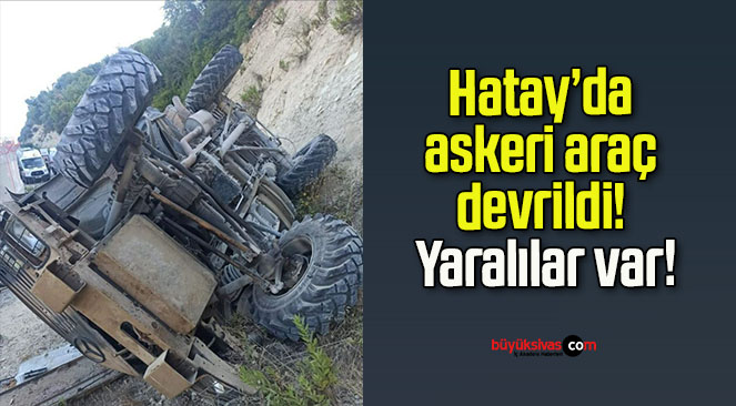 Hatay’da askeri araç devrildi! Yaralılar var!