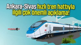 Ankara-Sivas hızlı tren hattıyla ilgili çok önemli açıklama!