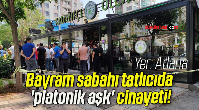 Bayram sabahı tatlıcıda ‘platonik aşk’ cinayeti!