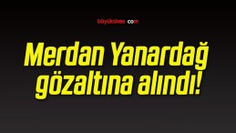 Merdan Yanardağ gözaltına alındı!