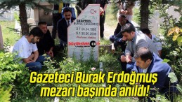 Gazeteci Burak Erdoğmuş mezarı başında anıldı!