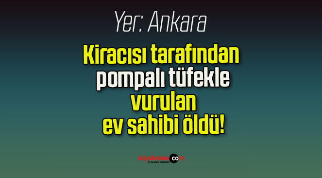 Kiracısı tarafından pompalı tüfekle vurulan ev sahibi öldü!