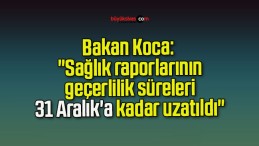 Bakan Koca: “Sağlık raporlarının geçerlilik süreleri 31 Aralık’a kadar uzatıldı”