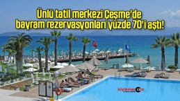 Ünlü tatil merkezi Çeşme’de bayram rezervasyonları yüzde 70’i aştı!