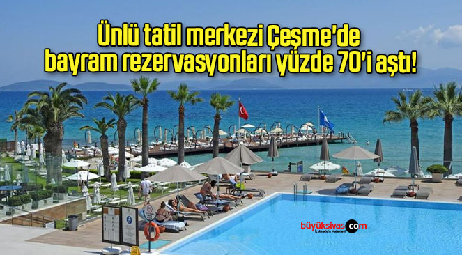 Ünlü tatil merkezi Çeşme’de bayram rezervasyonları yüzde 70’i aştı!