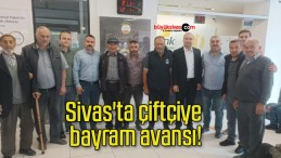 Sivas’ta çiftçiye bayram avansı!