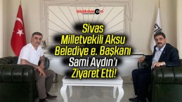 Sivas Milletvekili Aksu Belediye e. Başkanı Sami Aydın’ı Ziyaret Etti!