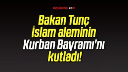 Bakan Tunç İslam aleminin Kurban Bayramı’nı kutladı!