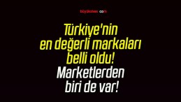 Türkiye’nin en değerli markaları belli oldu! Marketlerden biri de var!