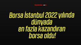 Borsa İstanbul 2022 yılında dünyada en fazla kazandıran borsa oldu!