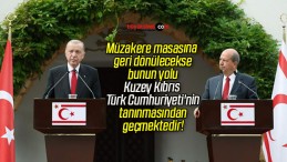 Müzakere masasına geri dönülecekse bunun yolu Kuzey Kıbrıs Türk Cumhuriyeti’nin tanınmasından geçmektedir!