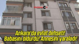 Ankara’da evlat dehşeti! Babasını öldürdü! Annesini yaraladı!