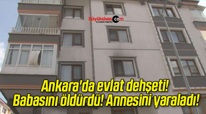 Ankara’da evlat dehşeti! Babasını öldürdü! Annesini yaraladı!