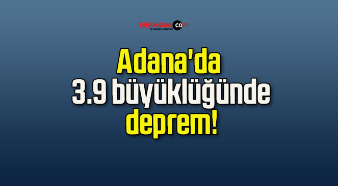 Adana’da 3.9 büyüklüğünde deprem!