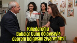 Kılıçdaroğlu Babalar Günü dolayısıyla deprem bölgesini ziyaret etti !