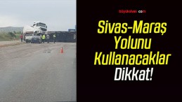 Sivas-Maraş Yolunu Kullanacaklar Dikkat!