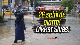 26 şehirde alarm! Dikkat Sivas!