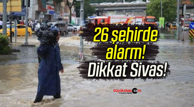 26 şehirde alarm! Dikkat Sivas!