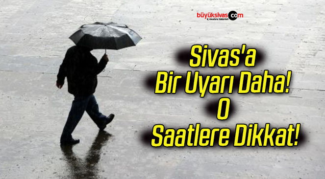 Sivas’a Bir Uyarı Daha! O Saatlere Dikkat!