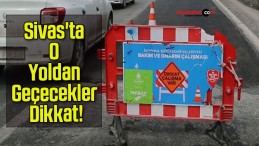 Sivas’ta O Yoldan Geçecekler Dikkat!