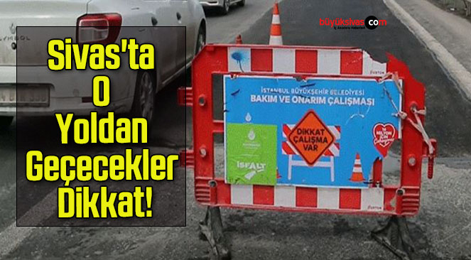 Sivas’ta O Yoldan Geçecekler Dikkat!