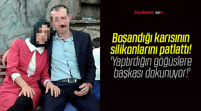 Boşandığı karısının silikonlarını patlattı! ‘Yaptırdığın göğüslere başkası dokunuyor!’