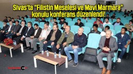 Sivas’ta “Filistin Meselesi ve Mavi Marmara” konulu konferans düzenlendi!