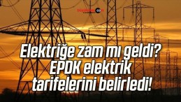 Elektriğe zam mı geldi? EPDK elektrik tarifelerini belirledi!