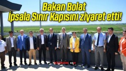 Bakan Bolat İpsala Sınır Kapısını ziyaret etti!