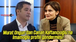 Murat Ongun’dan Canan Kaftancıoğlu’na İmamoğlu profili göndermesi!