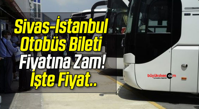 Sivas-İstanbul Otobüs Bileti Fiyatına Zam! İşte Fiyat..