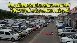 İlan siteleri kontrol altına alınmalı! Yoksa fiyat artışı devam edecek!