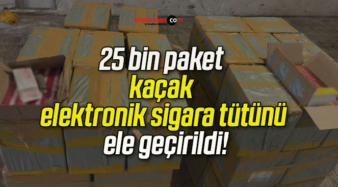 25 bin paket kaçak elektronik sigara tütünü ele geçirildi!