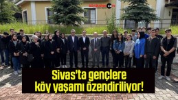 Sivas’ta gençlere köy yaşamı özendiriliyor! 