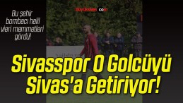 Sivasspor O Golcüyü Sivas’a Getiriyor!