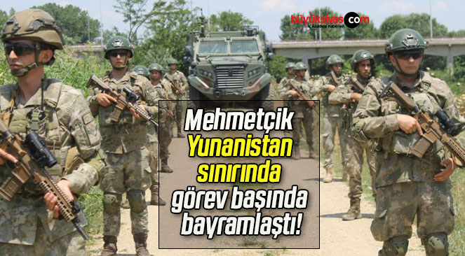 Mehmetçik Yunanistan sınırında görev başında bayramlaştı!