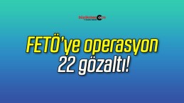 FETÖ’ye operasyon 22 gözaltı!