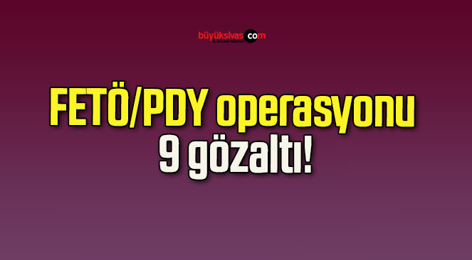 FETÖ/PDY operasyonu 9 gözaltı!