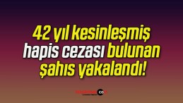 42 yıl kesinleşmiş hapis cezası bulunan şahıs yakalandı!