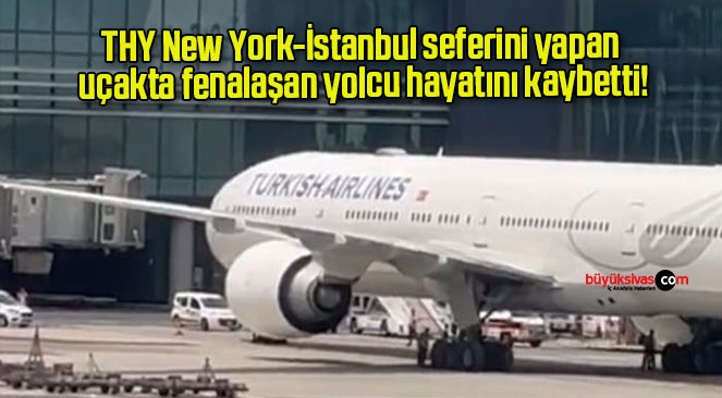 THY New York-İstanbul seferini yapan uçakta fenalaşan yolcu hayatını kaybetti!